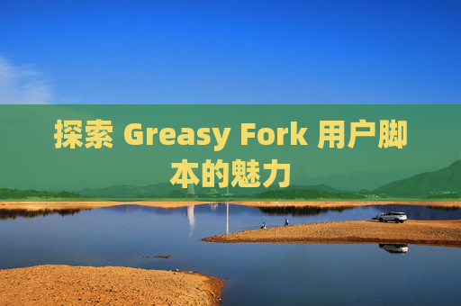 探索 Greasy Fork 用户脚本的魅力